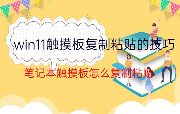 win11触摸板复制粘贴的技巧 笔记本触摸板怎么复制粘贴？